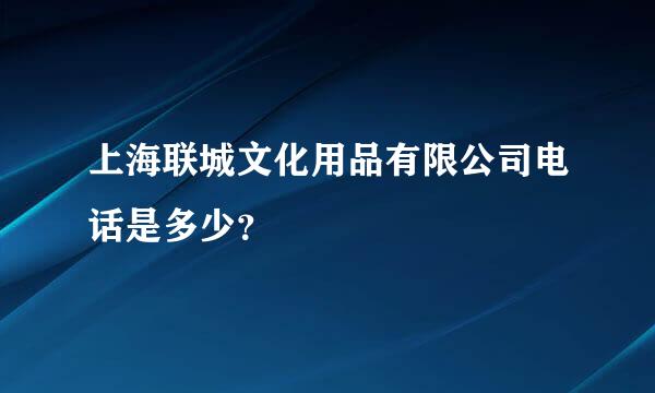 上海联城文化用品有限公司电话是多少？