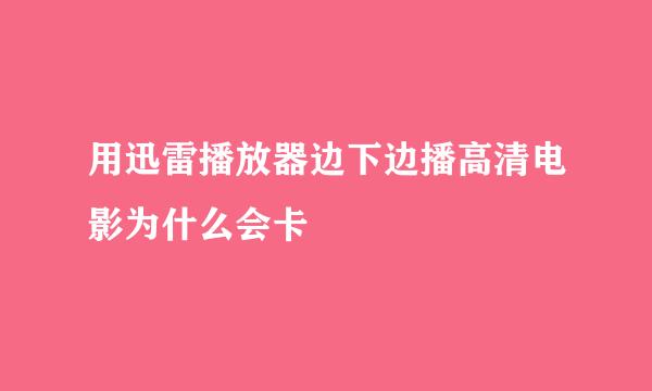 用迅雷播放器边下边播高清电影为什么会卡