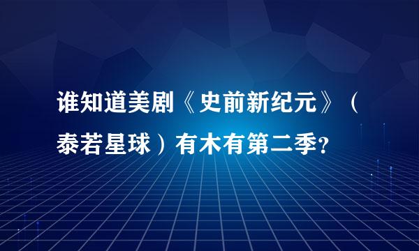 谁知道美剧《史前新纪元》（泰若星球）有木有第二季？