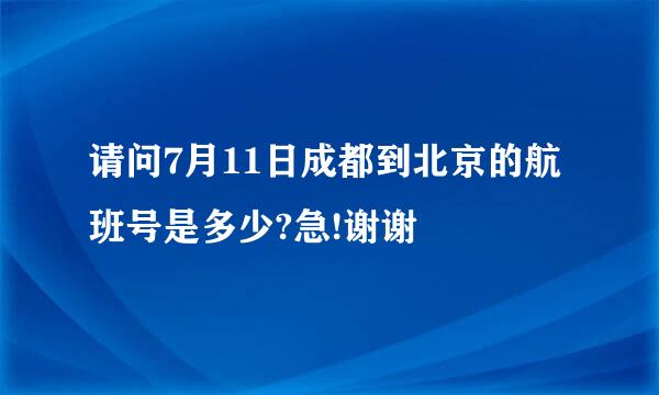 请问7月11日成都到北京的航班号是多少?急!谢谢