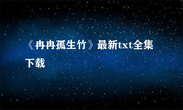 《冉冉孤生竹》最新txt全集下载