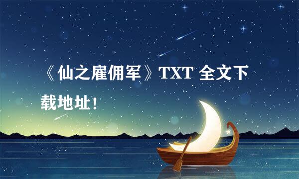 《仙之雇佣军》TXT 全文下载地址！