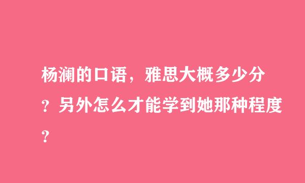 杨澜的口语，雅思大概多少分？另外怎么才能学到她那种程度？