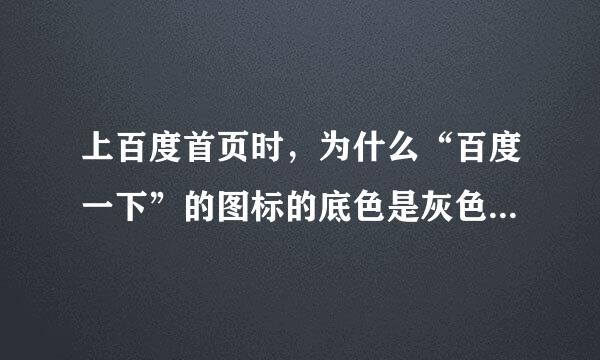 上百度首页时，为什么“百度一下”的图标的底色是灰色的，显示不了那个按钮?求解啊！！