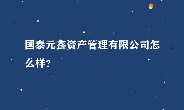 国泰元鑫资产管理有限公司怎么样？