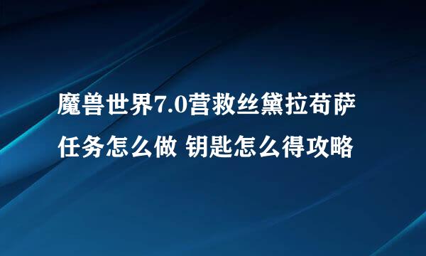 魔兽世界7.0营救丝黛拉苟萨任务怎么做 钥匙怎么得攻略