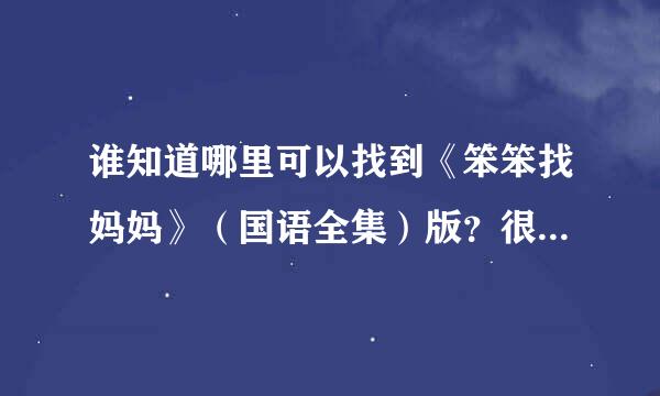 谁知道哪里可以找到《笨笨找妈妈》（国语全集）版？很经典的一部动画片啊！