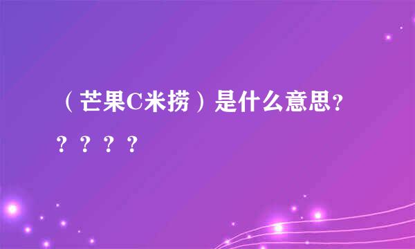 （芒果C米捞）是什么意思？？？？？