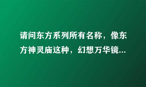 请问东方系列所有名称，像东方神灵庙这种，幻想万华镜和东方有什么关系，满福神社介绍，有所有视频的私信