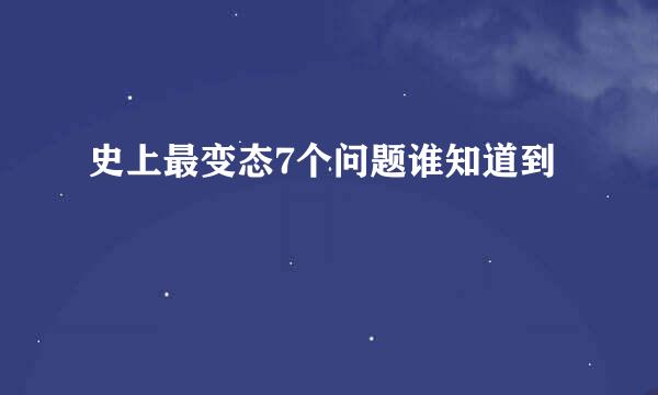 史上最变态7个问题谁知道到