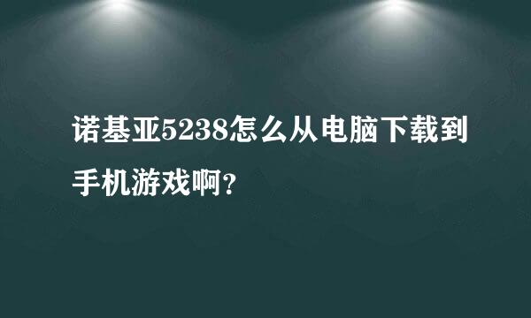 诺基亚5238怎么从电脑下载到手机游戏啊？