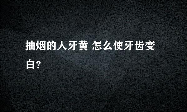 抽烟的人牙黄 怎么使牙齿变白？