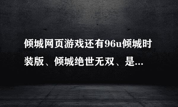 倾城网页游戏还有96u倾城时装版、倾城绝世无双、是不是一样，哪个好玩些