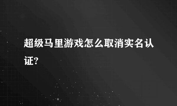 超级马里游戏怎么取消实名认证?