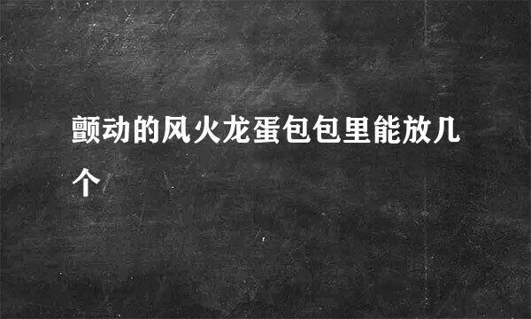 颤动的风火龙蛋包包里能放几个