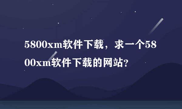 5800xm软件下载，求一个5800xm软件下载的网站？