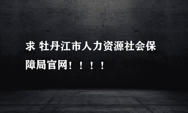 求 牡丹江市人力资源社会保障局官网！！！！