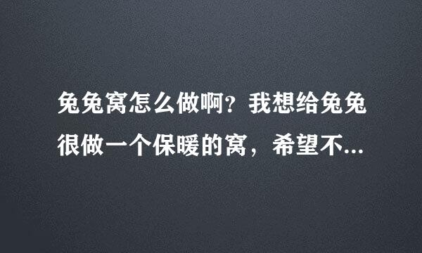 兔兔窝怎么做啊？我想给兔兔很做一个保暖的窝，希望不要太复杂！