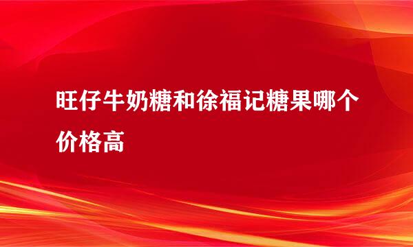 旺仔牛奶糖和徐福记糖果哪个价格高