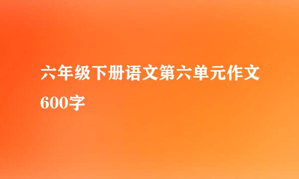 六年级下册语文第六单元作文600字