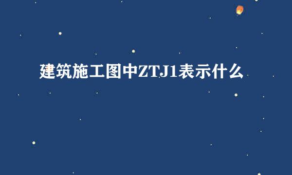 建筑施工图中ZTJ1表示什么