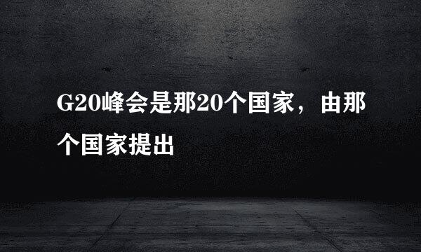 G20峰会是那20个国家，由那个国家提出