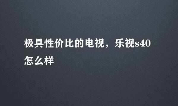 极具性价比的电视，乐视s40怎么样