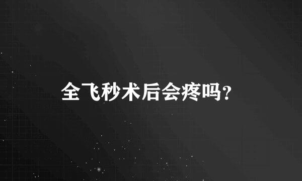 全飞秒术后会疼吗？