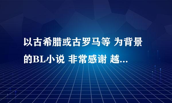 以古希腊或古罗马等 为背景的BL小说 非常感谢 越多越好 直接上传就行