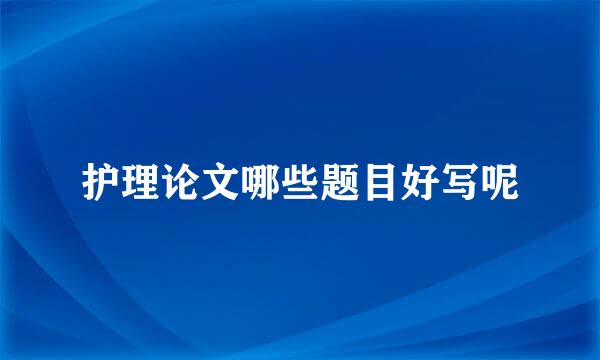 护理论文哪些题目好写呢