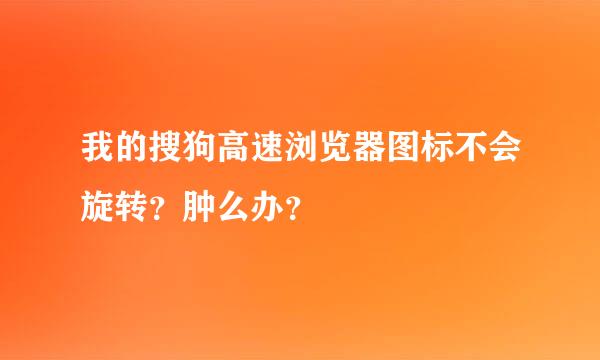 我的搜狗高速浏览器图标不会旋转？肿么办？