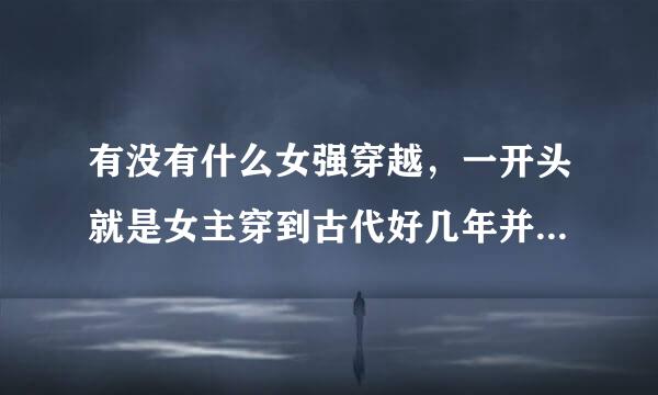 有没有什么女强穿越，一开头就是女主穿到古代好几年并且有自己的势力的小说？