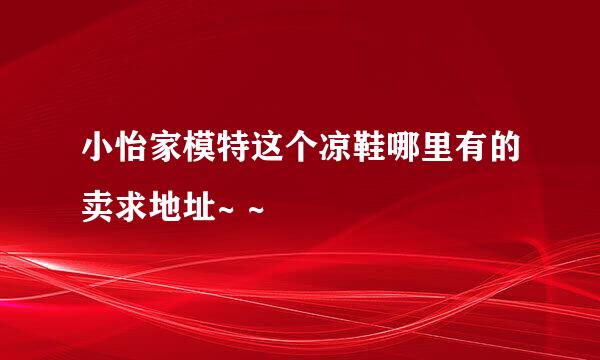 小怡家模特这个凉鞋哪里有的卖求地址~ ~