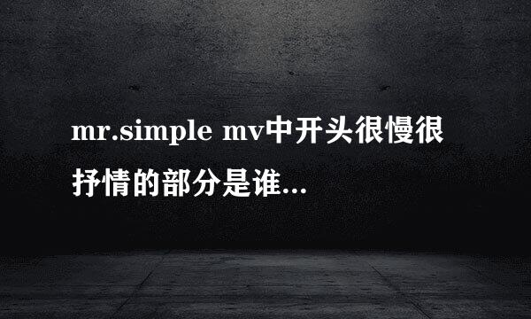 mr.simple mv中开头很慢很抒情的部分是谁唱的啊？