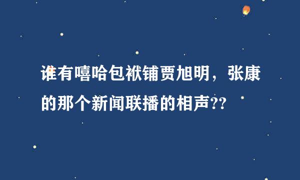 谁有嘻哈包袱铺贾旭明，张康的那个新闻联播的相声??