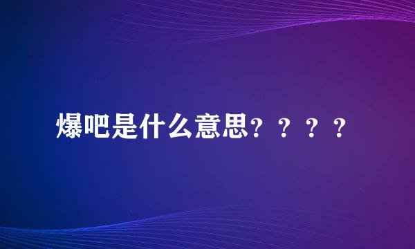 爆吧是什么意思？？？？