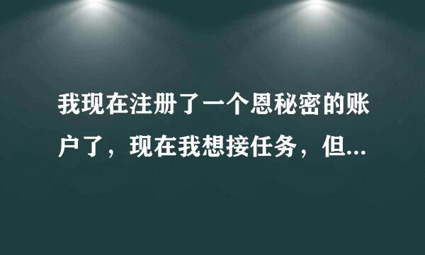 我现在注册了一个恩秘密的账户了，现在我想接任务，但怎么也接不了啊？该怎么办啊？