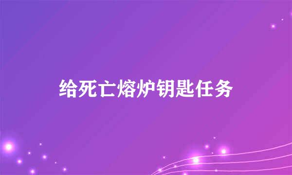 给死亡熔炉钥匙任务