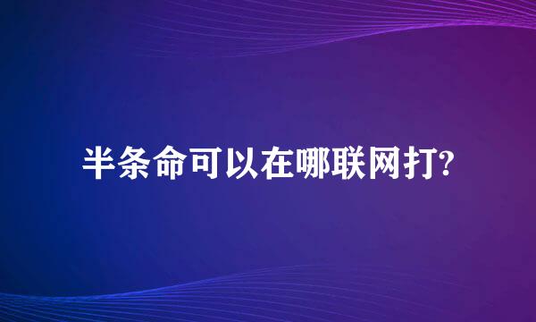 半条命可以在哪联网打?