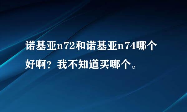 诺基亚n72和诺基亚n74哪个好啊？我不知道买哪个。