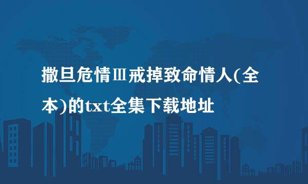 撒旦危情Ⅲ戒掉致命情人(全本)的txt全集下载地址