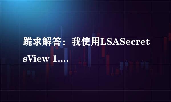 跪求解答：我使用LSASecretsView 1.21 汉化版 为什么打开后是空白，到底怎样才能破解密码