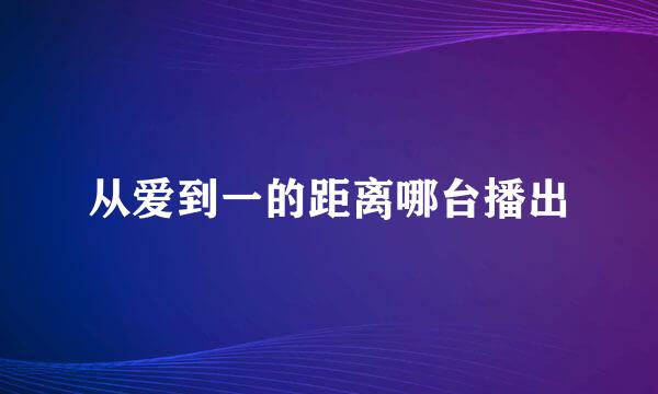 从爱到一的距离哪台播出