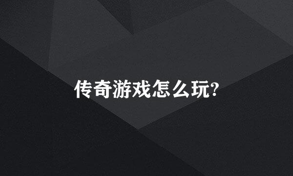 传奇游戏怎么玩?