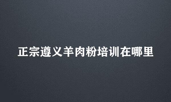 正宗遵义羊肉粉培训在哪里