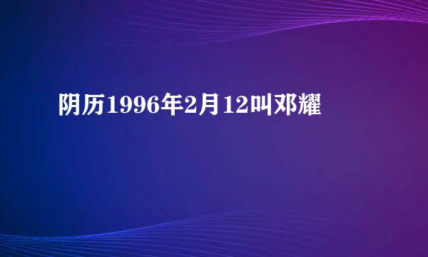 阴历1996年2月12叫邓耀