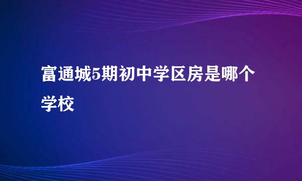 富通城5期初中学区房是哪个学校