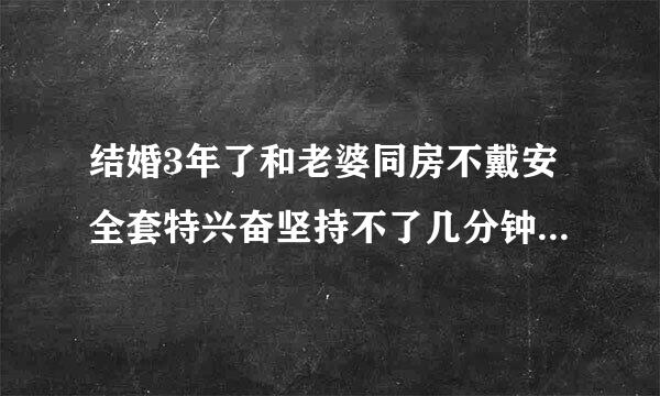 结婚3年了和老婆同房不戴安全套特兴奋坚持不了几分钟就不行了怎么改善?