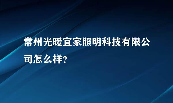 常州光暖宜家照明科技有限公司怎么样？