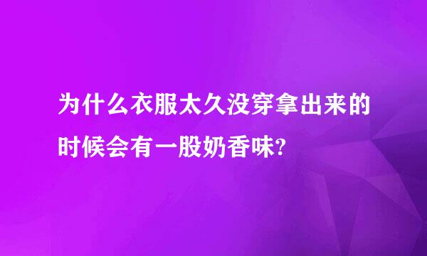 为什么衣服太久没穿拿出来的时候会有一股奶香味?